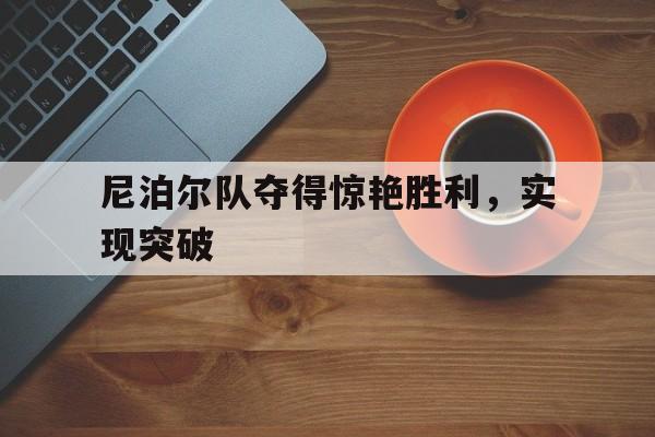 浩瀚体育网页版-尼泊尔队夺得惊艳胜利，实现突破