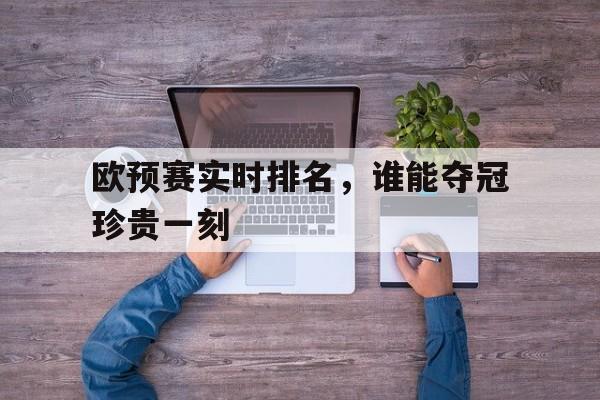 浩瀚体育网页版-欧预赛实时排名，谁能夺冠珍贵一刻